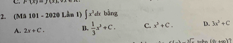 F(x)=J(x)
2. (Mã 101 - 2020 Lần 1) ∈t x^2dx bằng
A. 2x+C.
B.  1/3 x^3+C. C. x^3+C. D. 3x^3+C
-lambda -sqrt[3](x) trên (0^.+∈fty ) ?