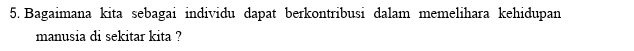 Bagaimana kita sebagai individu dapat berkontribusi dalam memelihara kehidupan 
manusia di sekitar kita ?