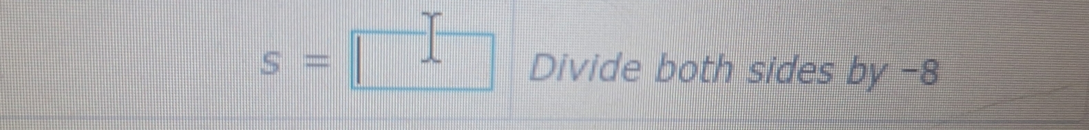 = Divide both sides by -8