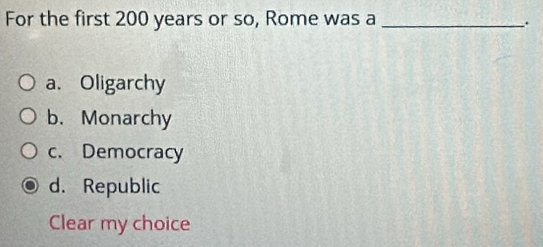 For the first 200 years or so, Rome was a_
.
a. Oligarchy
b. Monarchy
c. Democracy
d. Republic
Clear my choice