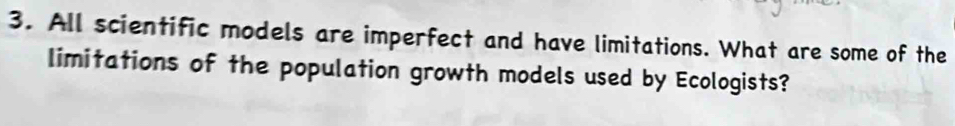 All scientific models are imperfect and have limitations. What are some of the 
limitations of the population growth models used by Ecologists?