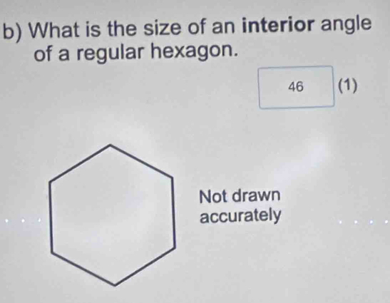 What is the size of an interior angle 
of a regular hexagon. 
46 (1) 
Not drawn 
accurately