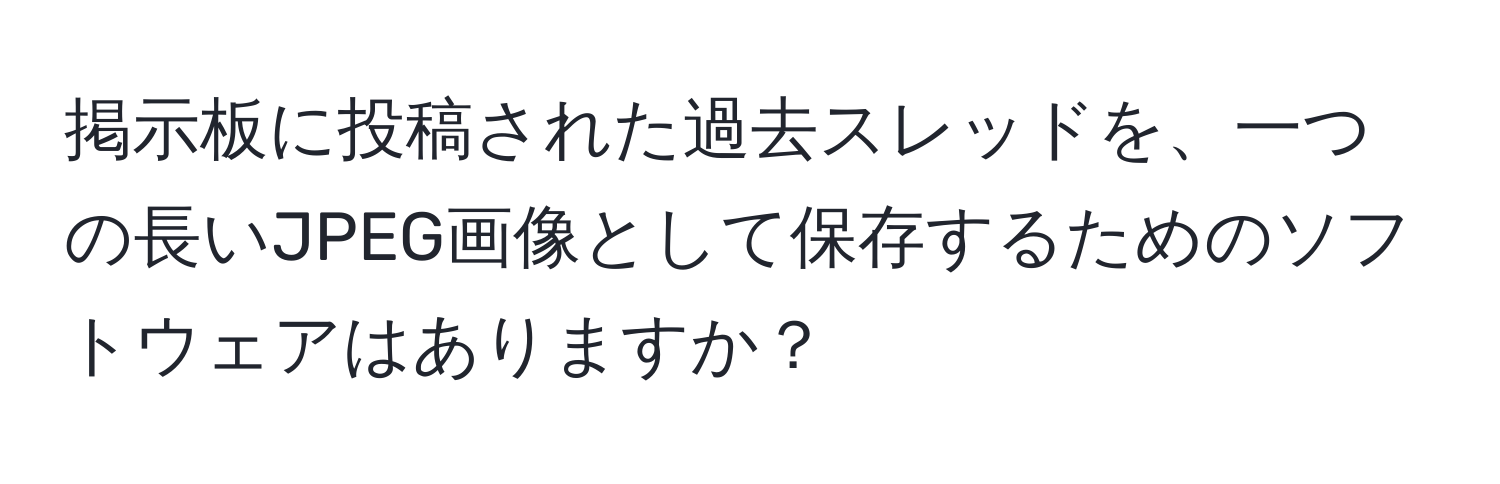 掲示板に投稿された過去スレッドを、一つの長いJPEG画像として保存するためのソフトウェアはありますか？