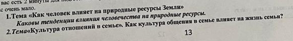 ac ec tb 2 mihytl i i h 
C οчень малο. 
1.Тема «Как человек влняет на прнродные ресурсы землн» 
Κаκовы ἐенденции влияния человечествα нα ηрирοὸηые ресурсы 
2. Темд«Культура отношеннй в семье». Как культура обшения в семье влняет на жизнь семья? 
13