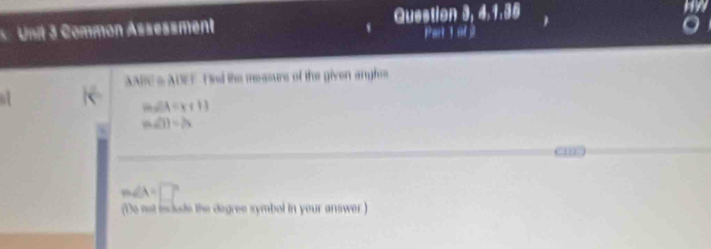 Question 3, 4.1.35 
Unit 3 Common Assesäment Part 1 of
BC & AUEF. nd the measure of the given angles 
a
cos 2A=x+11
m∠ D)=sqrt(3)
m∠ A=□°
(Do not include the degree symbol in your answer )