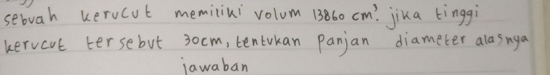 sebuah kerucot memilini volum 13860cm^3. . jika tinggì 
kervcut tersebut 3ocm, tentukan Panjan diameter alasnga 
jawaban