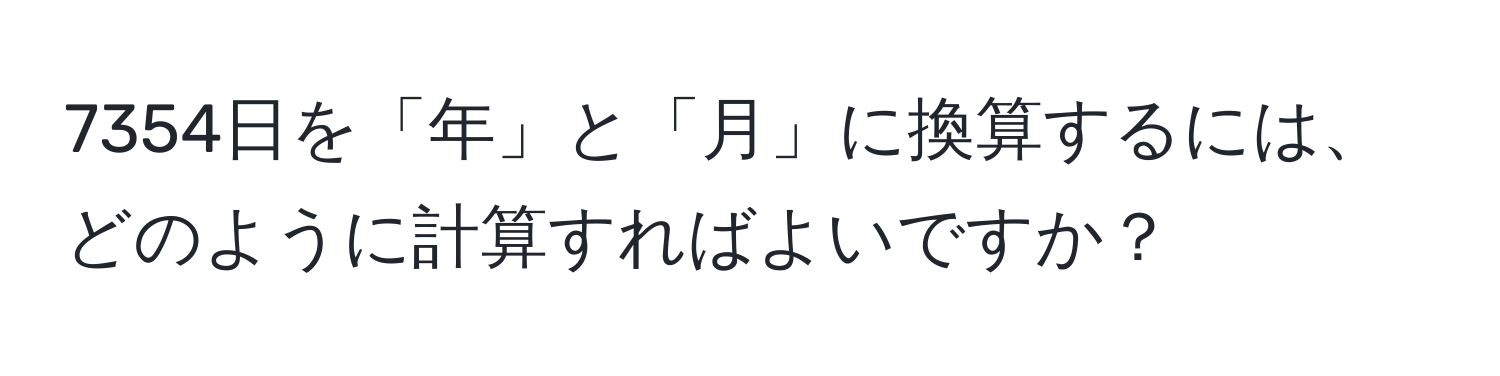 7354日を「年」と「月」に換算するには、どのように計算すればよいですか？