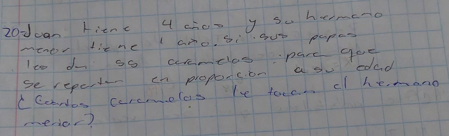 dcan kitnc 4 choo y su hemcno 
mener ticne ano. Siove papas 
Ito do 9o coamelos pard goe 
se reperter ch proporcon a ou edad 
CCoantos corcmelos Tc faccn cl hemano 
merier?