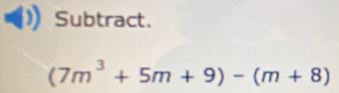 Subtract.
(7m^3+5m+9)-(m+8)