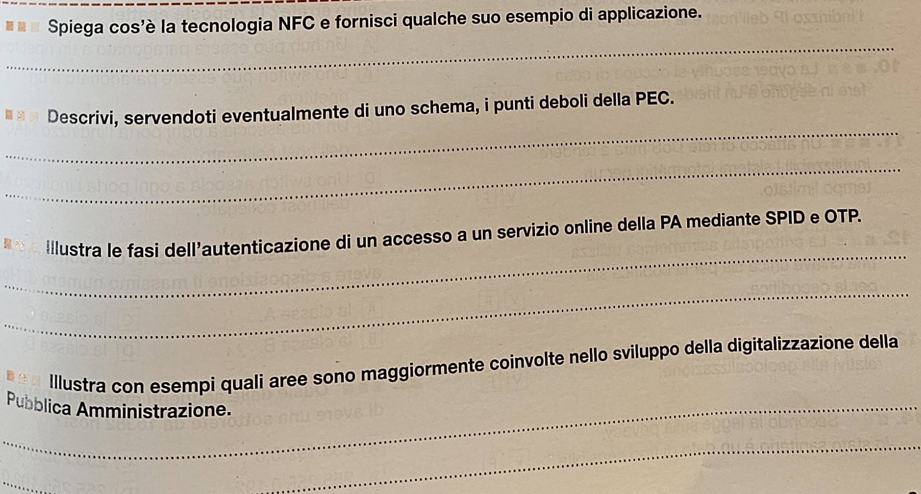 Spiega cos'è la tecnologia NFC e fornisci qualche suo esempio di applicazione. 
_ 
_ 
Descrivi, servendoti eventualmente di uno schema, i punti deboli della PEC. 
_ 
_ 
Illustra le fasi dell'autenticazione di un accesso a un servizio online della PA mediante SPID e OTP. 
_ 
Illustra con esempi quali aree sono maggiormente coinvolte nello sviluppo della digitalizzazione della 
_Pubblica Amministrazione. 
_ 
_