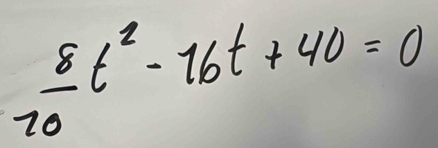  8/20 t^2-16t+40=0