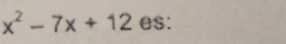 x^2-7x+12 es: