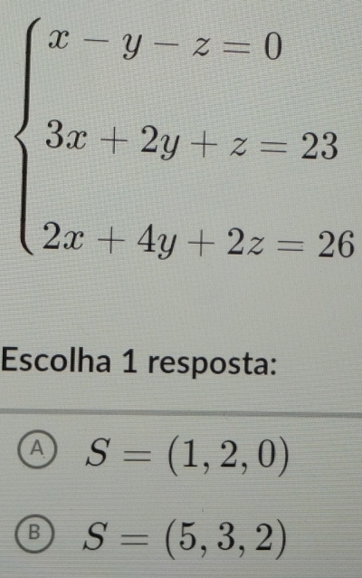 beginarrayl x-y-z=0 3x-2y+2y&z-23 2x+4y+2zendarray.
Escolha 1 resposta:
A S=(1,2,0)
B S=(5,3,2)