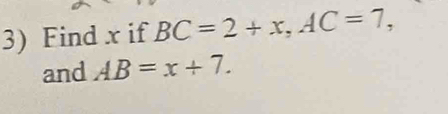 Find x if BC=2+x, AC=7, 
and AB=x+7.