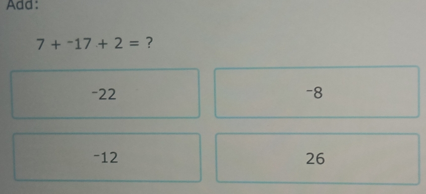 Add:
7+^-17+2= ?
-22 -8
-12 26