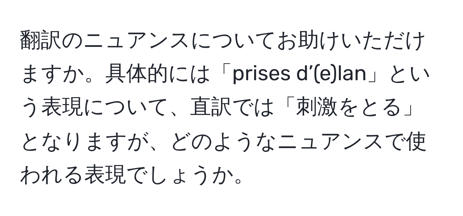 翻訳のニュアンスについてお助けいただけますか。具体的には「prises d’(e)lan」という表現について、直訳では「刺激をとる」となりますが、どのようなニュアンスで使われる表現でしょうか。