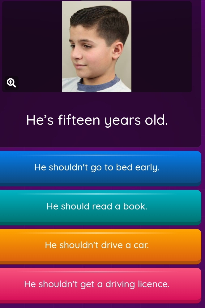 He's fifteen years old.
He shouldn't go to bed early.
He should read a book.
He shouldn't drive a car.
He shouldn't get a driving licence.