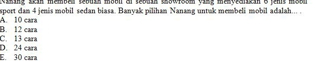 Nanang akán membén sebuán mobll di sebuán showroom yang menyediakan 8 jenis mobl
sport dan 4 jenis mobil sedan biasa. Banyak pilihan Nanang untuk membeli mobil adalah... .
A. 10 cara
B. 12 cara
C. 13 cara
D. 24 cara
E. 30 cara