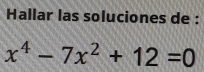 Hallar las soluciones de :
x^4-7x^2+12=0