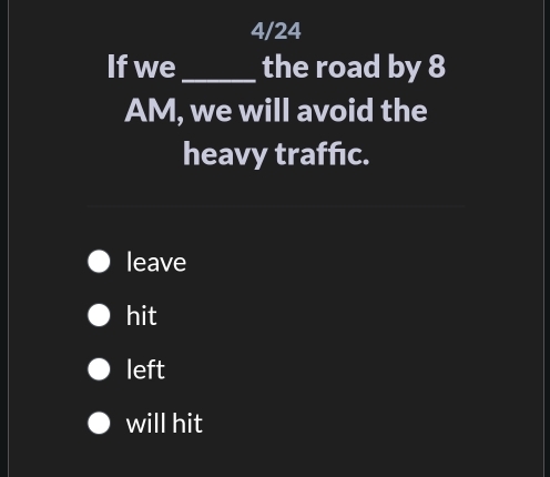 4/24
Ifwe _the road by 8
AM, we will avoid the
heavy traffıc.
leave
hit
left
will hit