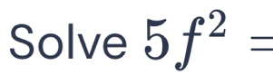 Solve 5f^2=