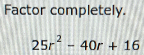 Factor completely.
25r^2-40r+16