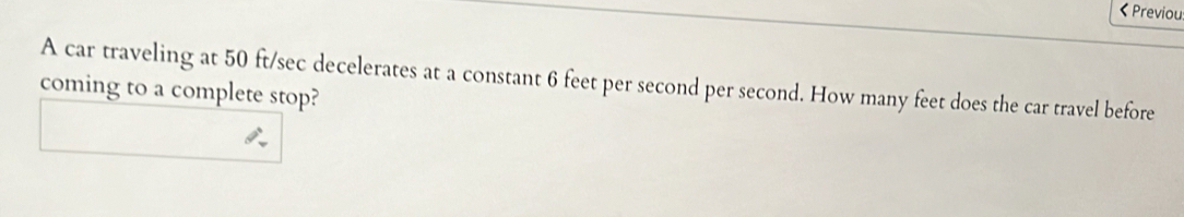 50 ft/sec decelerates at a constant 6 feet per second per second. How many feet does the car travel before 
coming to a complete stop?