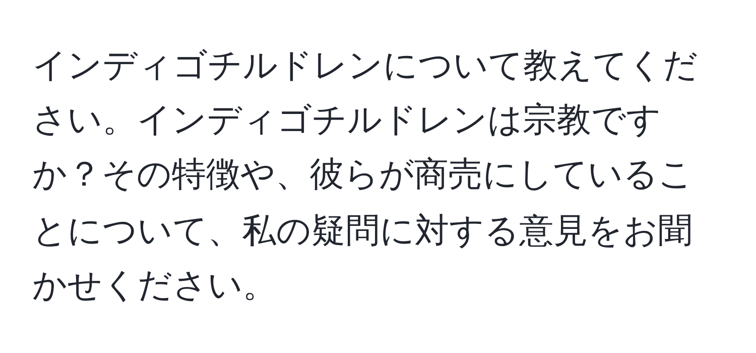 インディゴチルドレンについて教えてください。インディゴチルドレンは宗教ですか？その特徴や、彼らが商売にしていることについて、私の疑問に対する意見をお聞かせください。