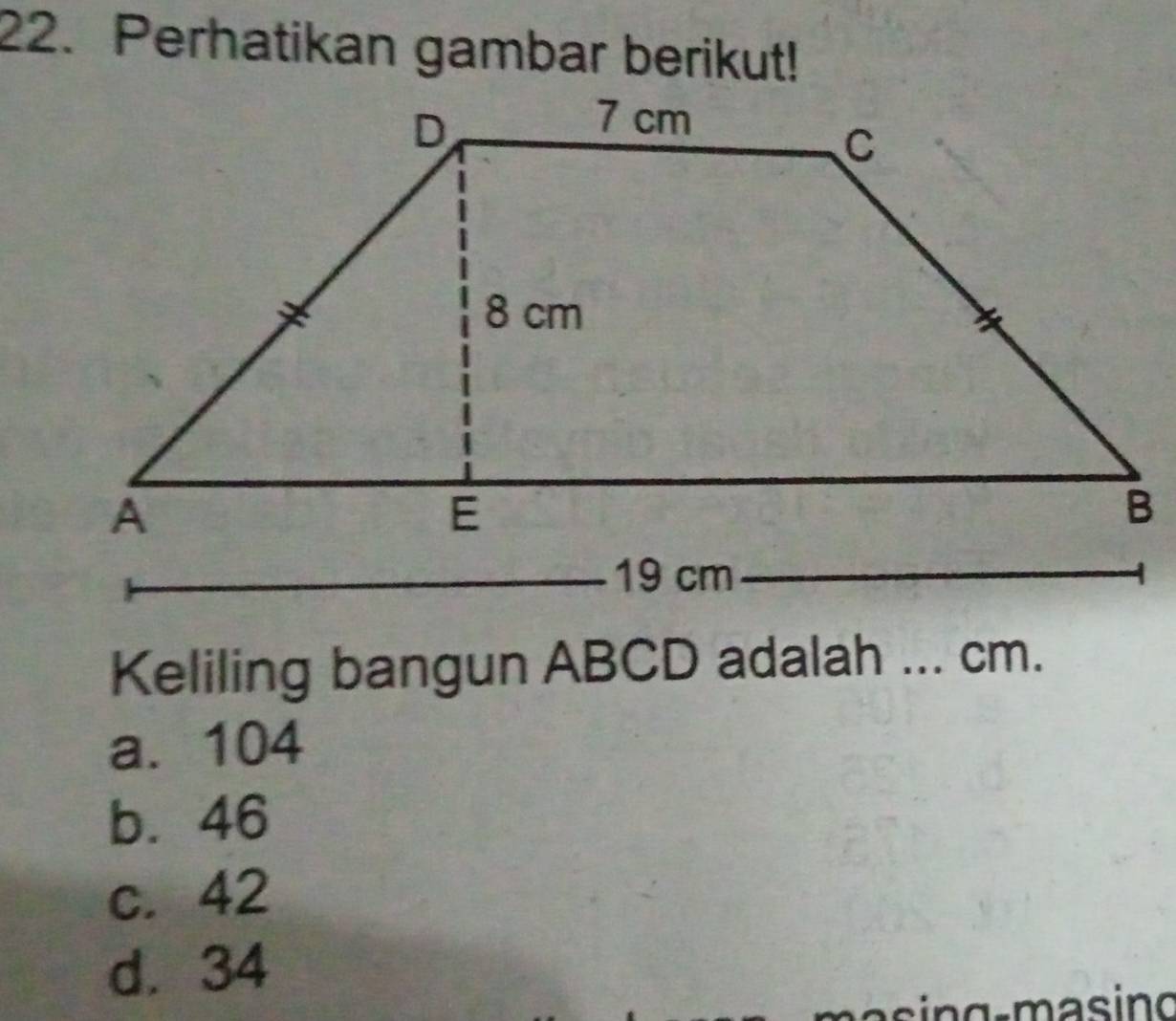 Perhatikan gambar berikut!
Keliling bangun ABCD adalah ... cm.
a. 104
b. 46
c. 42
d. 34