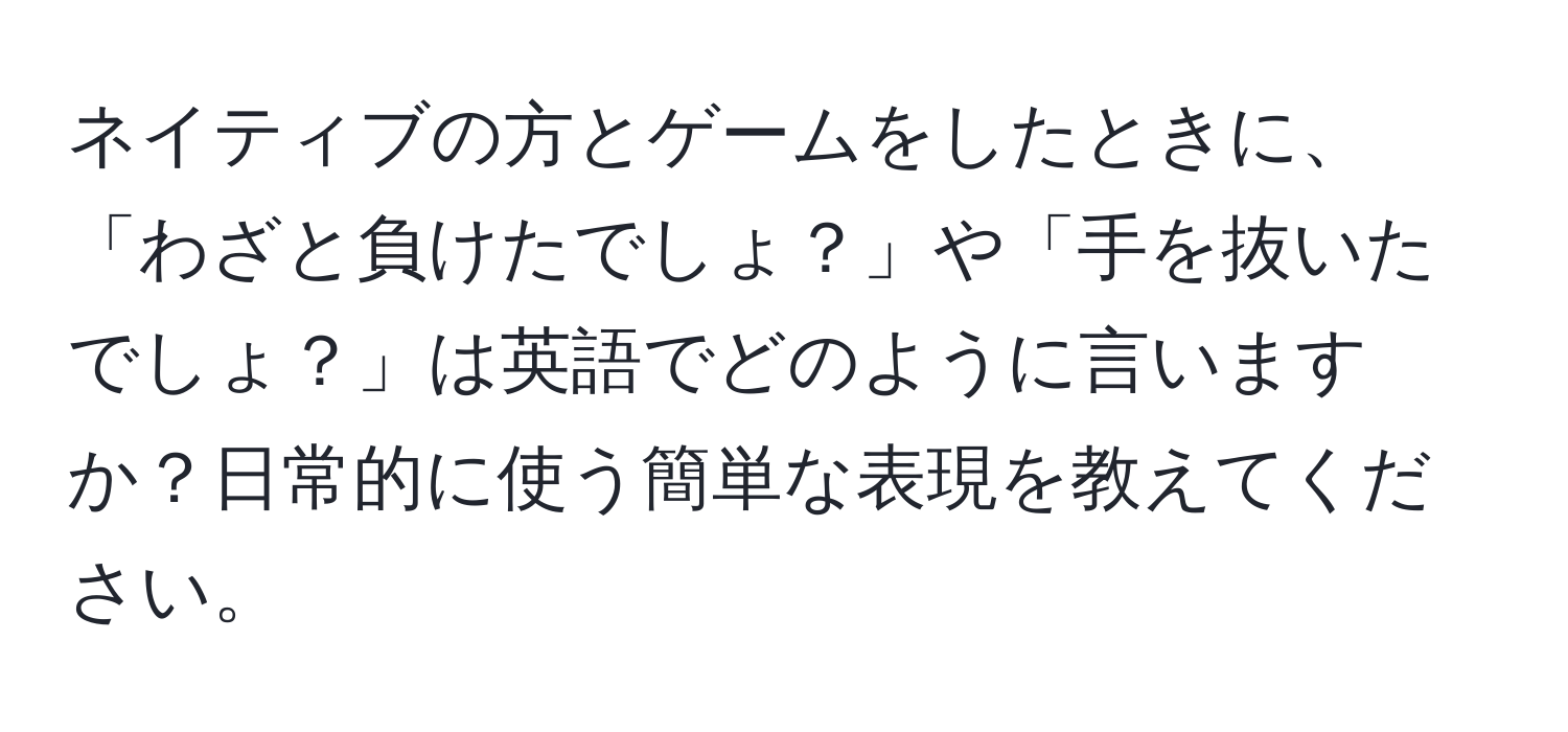 ネイティブの方とゲームをしたときに、「わざと負けたでしょ？」や「手を抜いたでしょ？」は英語でどのように言いますか？日常的に使う簡単な表現を教えてください。