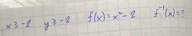 x≥slant -2 y≥slant -2 f(x)=x^2-2 f^(-1)(x)= ?