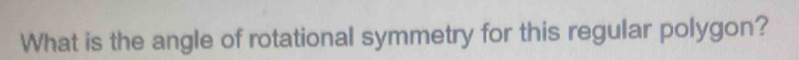 What is the angle of rotational symmetry for this regular polygon?