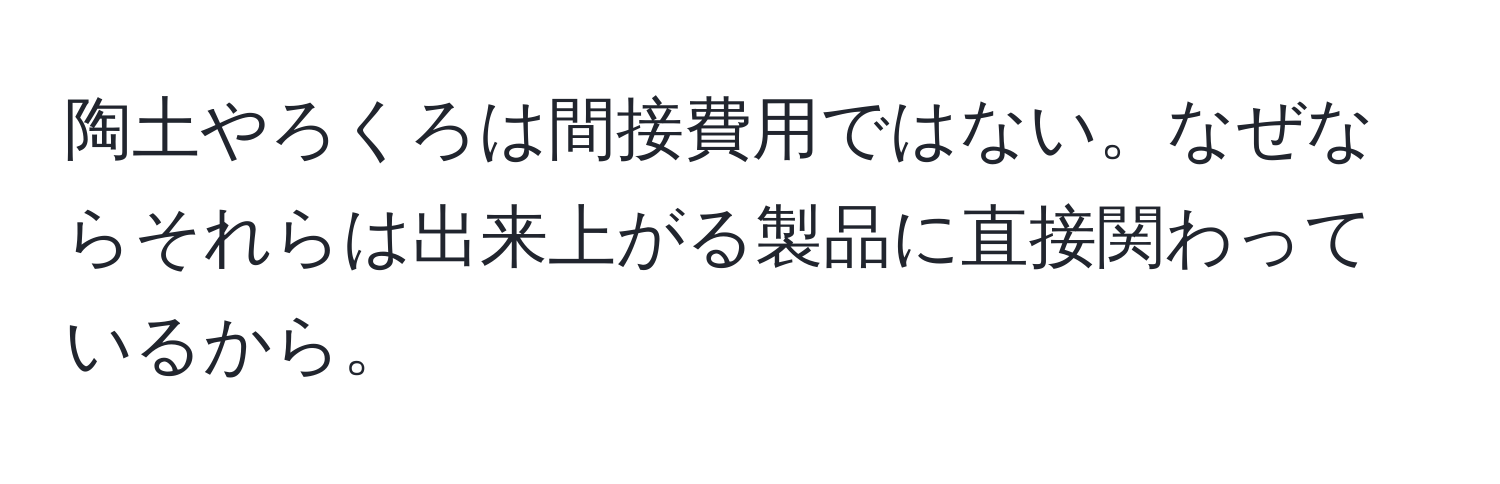 陶土やろくろは間接費用ではない。なぜならそれらは出来上がる製品に直接関わっているから。