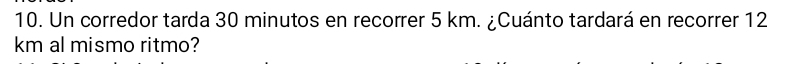 Un corredor tarda 30 minutos en recorrer 5 km. ¿Cuánto tardará en recorrer 12
km al mismo ritmo?
