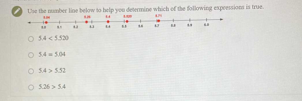 Use the number line below to help you determine which of the following expressions is true.
5.4<5.520
5.4=5.04
5.4>5.52
5.26>5.4