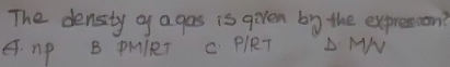 The density o a gos is given by the expremion?
A. nP B PMlRT C. PlRT A MV