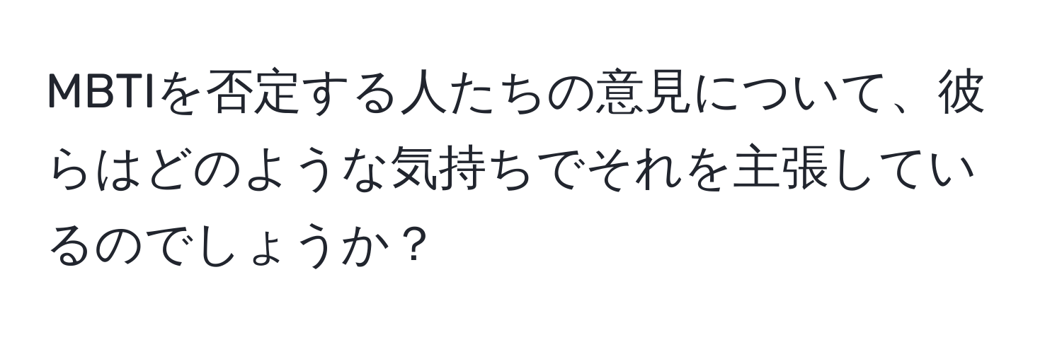 MBTIを否定する人たちの意見について、彼らはどのような気持ちでそれを主張しているのでしょうか？