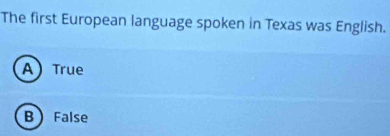 The first European language spoken in Texas was English.
A True
B False