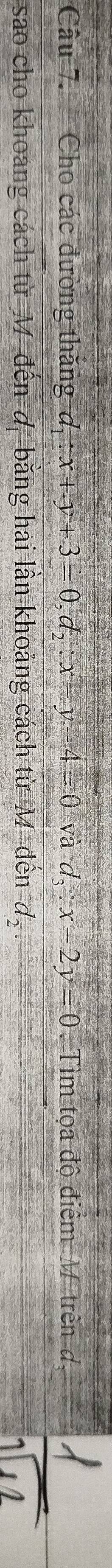 Cho các đường thắng đ : x+2 v+3= 0, d, ∴ x-y-4=0 và l_3.x-2y=0. Tìm tọa độ điểm Mỹ trên d. 
sao cho khoang cách từ M đến-d, bằng hai lần khoảng cách từ M vector a nd,