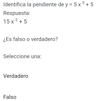 Identifica la pendiente de y=5x^3+5
Respuesta:
15x^2+5
¿Es falso o verdadero?
Seleccione una:
Verdadero
Falso