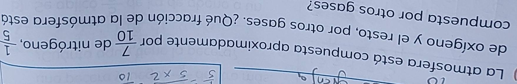 La atmosfera está compuesta aproximadamente por de nitrógeno,  1/5 
 7/10 
de oxígeno y el resto, por otros gases. ¿Qué fracción de la atmósfera está 
compuesta por otros gases?