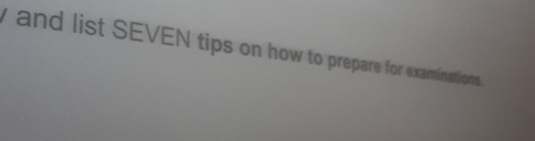 and list SEVEN tips on how to prepare for examinations.