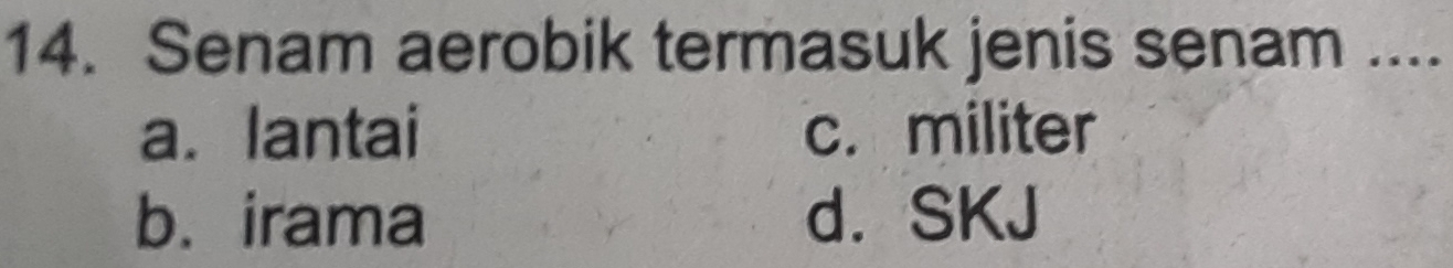 Senam aerobik termasuk jenis senam ....
a. lantai c. militer
b. irama d. SKJ