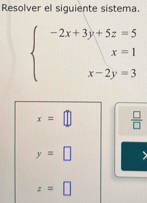 Resolver el siguiente sistema.
beginarrayl -2x+3y+5z=5 x=1 x-2y=3endarray.
x=□
 □ /□  
y=□
z=□