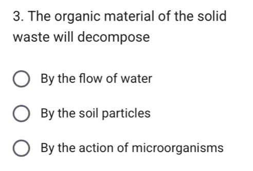 The organic material of the solid
waste will decompose
By the flow of water
By the soil particles
By the action of microorganisms