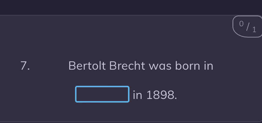 0 / 1 
7. Bertolt Brecht was born in 
in 1898.