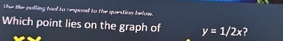 the the polling tool to respond to the question below. 
Which point lies on the graph of y=1/2x ?