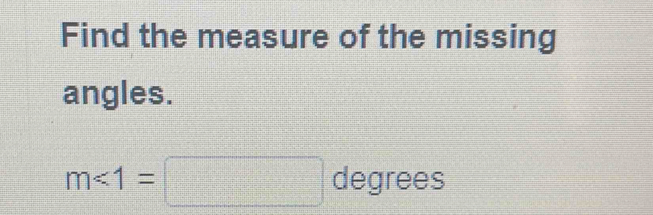 Find the measure of the missing 
angles.
m<1=□ degrees