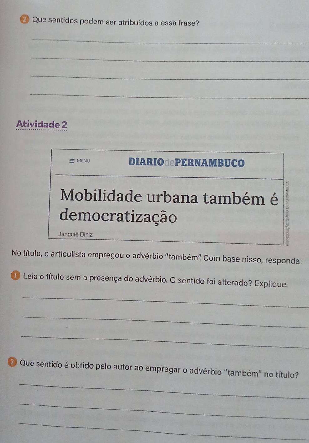 Que sentidos podem ser atribuídos a essa frase? 
_ 
_ 
_ 
_ 
Atividade 2 
No título, o articulista empregou o advérbio “também” Com base nisso, responda: 
10 Leia o título sem a presença do advérbio. O sentido foi alterado? Explique. 
_ 
_ 
_ 
_ 
20 Que sentido é obtido pelo autor ao empregar o advérbio "também" no título? 
_ 
_