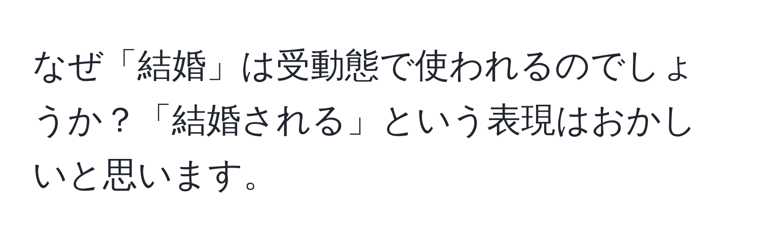 なぜ「結婚」は受動態で使われるのでしょうか？「結婚される」という表現はおかしいと思います。